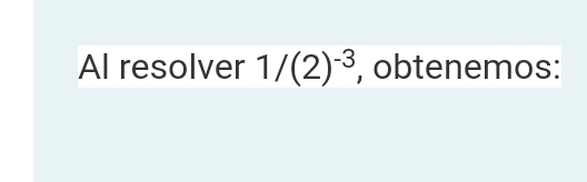 Al resolver 1/(2)^-3 , obtenemos: