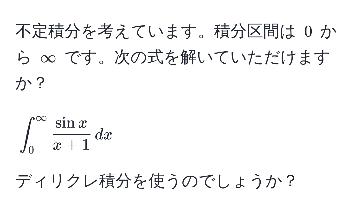 不定積分を考えています。積分区間は $0$ から $∈fty$ です。次の式を解いていただけますか？  
$$ ∈t_0^(∈fty)  sin x/x + 1  , dx $$  
ディリクレ積分を使うのでしょうか？