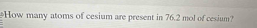How many atoms of cesium are present in 76.2 mol of cesium?