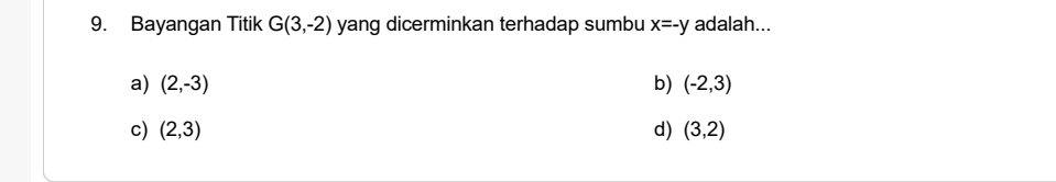 Bayangan Titik G(3,-2) yang dicerminkan terhadap sumbu x=-y adalah...
a) (2,-3) b) (-2,3)
c) (2,3) d) (3,2)