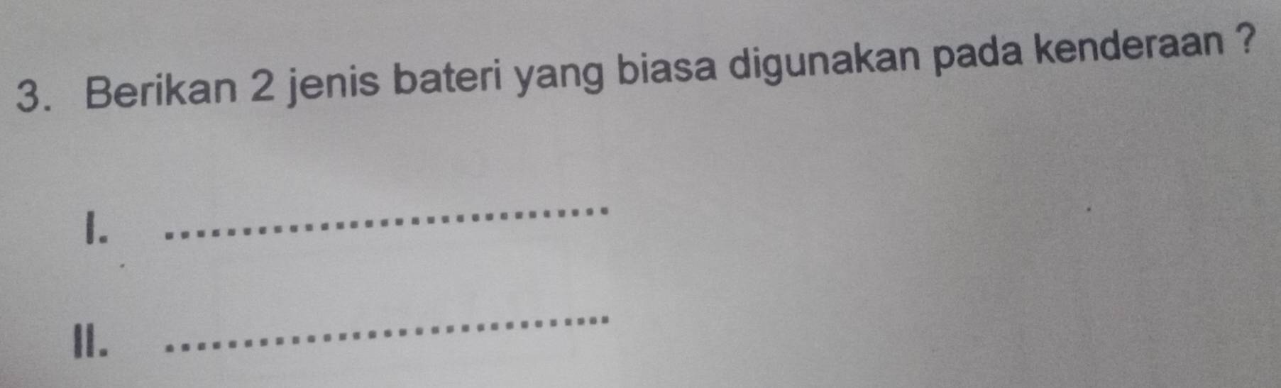 Berikan 2 jenis bateri yang biasa digunakan pada kenderaan ? 
1. 
_ 
I. 
_