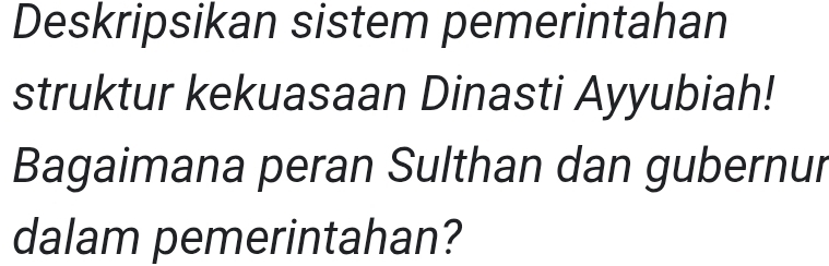 Deskripsikan sistem pemerintahan 
struktur kekuasaan Dinasti Ayyubiah! 
Bagaimana peran Sulthan dan gubernur 
dalam pemerintahan?