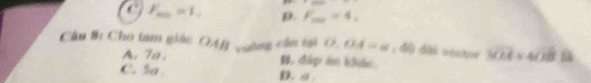 F _ =1,

D. F_max=4, 
Cầu B: Cho tam giác OAB vường cần tại O.OA=a , độ đài vectnr 3sqrt(24)+4vector OBparallel
A. 7a. B, đáp ăn khác
C. 5a D. σ