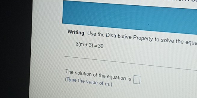 Writing Use the Distributive Property to solve the equa
3(m+3)=30
The solution of the equation is □. 
(Type the value of m.)