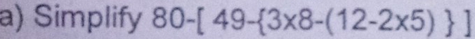 Simplify 80-[49- 3* 8-(12-2* 5) ]