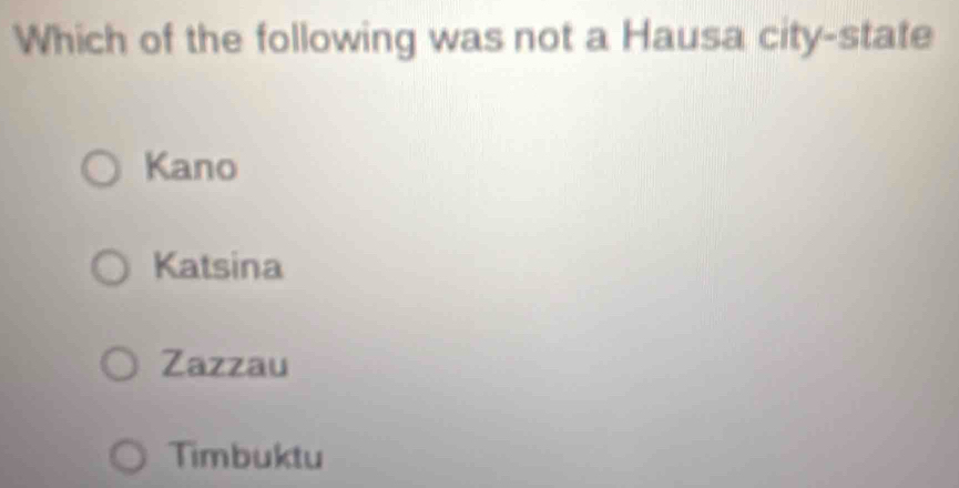 Which of the following was not a Hausa city-state
Kano
Katsina
Zazzau
Timbuktu