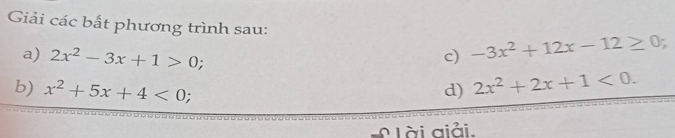 Giải các bất phương trình sau: -3x^2+12x-12≥ 0. 
a) 2x^2-3x+1>0; c) 
b) x^2+5x+4<0</tex> : 
d) 2x^2+2x+1<0</tex>. 
Lài giải.