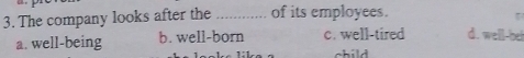 The company looks after the _of its employees.
a. well-being b. well-born c. well-tired d. well-bet
child