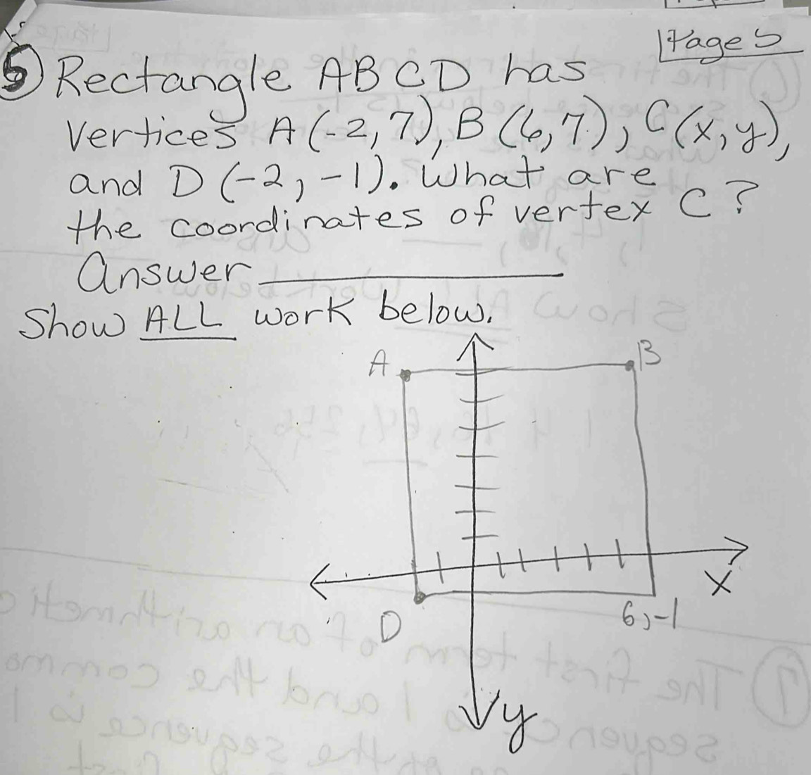 Rectangle ABCD has
ages
Vertices A(-2,7), B(6,7), C(x,y), 
and D(-2,-1) What are
the coordinates of vertex C?
answer_
Show ALL work below,
A
B
X
D
6) -1
8