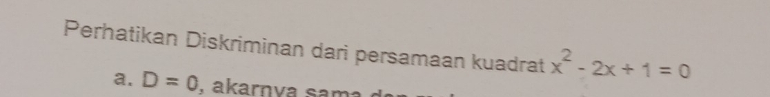 Perhatikan Diskriminan dari persamaan kuadrat x^2-2x+1=0
a. D=0 , akarnva sama