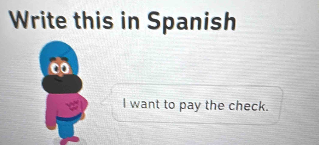 Write this in Spanish 
I want to pay the check.