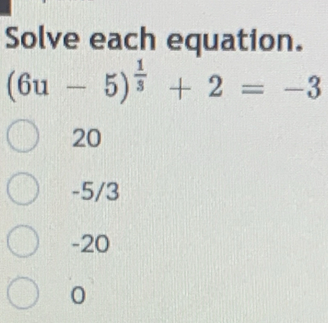 Solve each equation.
(6u-5)^ 1/3 +2=-3
20
-5/3
-20
0