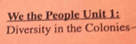 We the People Unit 1: 
Diversity in the Colonies