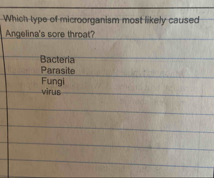 Which type of microorganism most likely caused
Angelina's sore throat?
Bacteria
Parasite
Fungi
virus