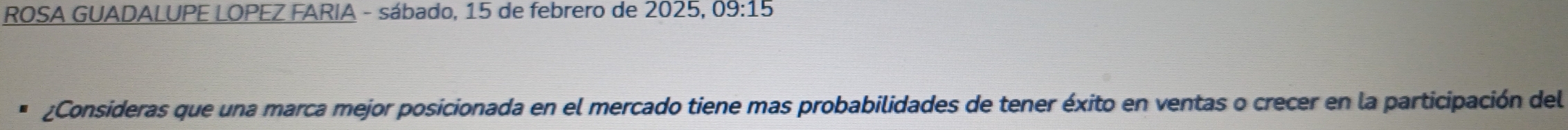 ROSA GUADALUPE LOPEZ FARIA - sábado, 15 de febrero de 2025, 09:15
¿Consideras que una marca mejor posicionada en el mercado tiene mas probabilidades de tener éxito en ventas o crecer en la participación del