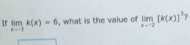 If limlimits _xto -2k(x)=6 , what is the value of limlimits _xto -2[k(x)]^3 2