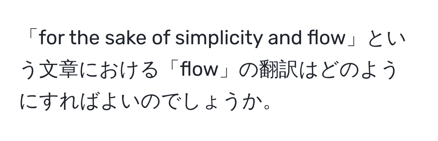 「for the sake of simplicity and flow」という文章における「flow」の翻訳はどのようにすればよいのでしょうか。