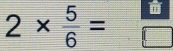 2*  5/6 = =frac 14°