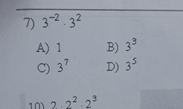 3^(-2)· 3^2
A) 1 B) 3^3
C) 3^7 D) 3^5
10 . 2· 2^2· 2^3