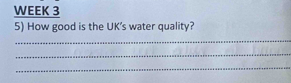 WEEK 3 
5) How good is the UK's water quality? 
_ 
_ 
_