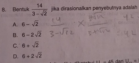 Bentuk  14/3-sqrt(2)  jika dirasionalkan penyebutnya adalah
A. 6-sqrt(2)
B. 6-2sqrt(2)
C. 6+sqrt(2)
D. 6+2sqrt(2)
11-45 dan U_+2=