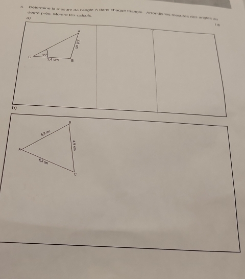 Détermine la mesure de l'angle A dans chaque triangle. Arrondis les mesures des angles au
degré près. Montre tes calcuis.
a)
b)