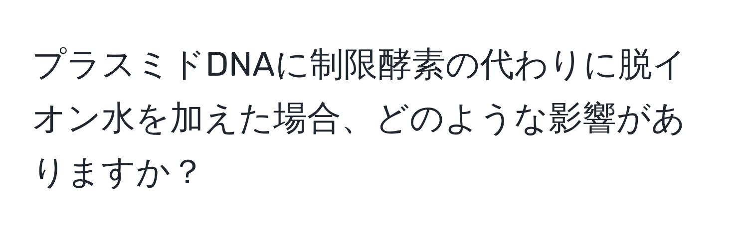 プラスミドDNAに制限酵素の代わりに脱イオン水を加えた場合、どのような影響がありますか？