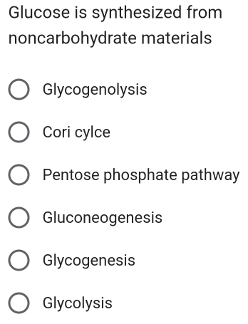 Glucose is synthesized from
noncarbohydrate materials
Glycogenolysis
Cori cylce
Pentose phosphate pathway
Gluconeogenesis
Glycogenesis
Glycolysis