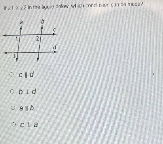 If ∠ 1≌ ∠ 2 in the figure below, which conclusion can be made?
cparallel d
b⊥ d
aparallel b
c⊥ a