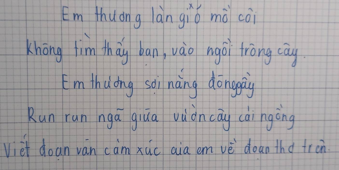 Em thuong làn giǒ mà cài 
Khōng fīm tháy ban, vào ngá tròng cāy 
I'm thiong sài náng dongag 
Run run nga giua vùon cāy càingòng 
Viet doan van cam xuc aia em vè doao tha tren