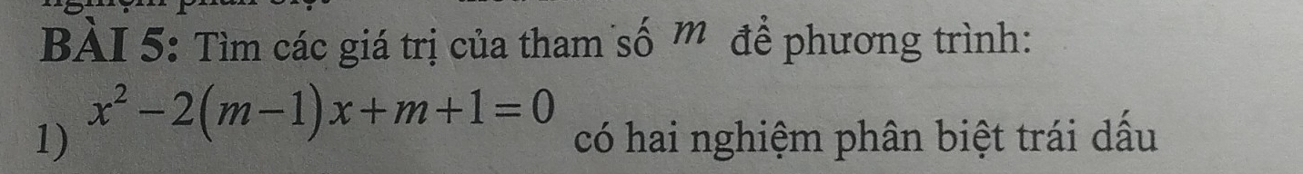 Tìm các giá trị của tham số m để phương trình: 
1) x^2-2(m-1)x+m+1=0
có hai nghiệm phân biệt trái dấu