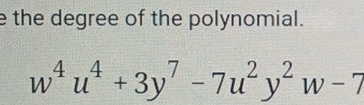 the degree of the polynomial.
w^4u^4+3y^7-7u^2y^2w-7