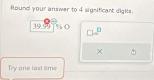 Round your answer to 4 significant digits.
39.991% O □ * 10^(□)
× 
Try one last time