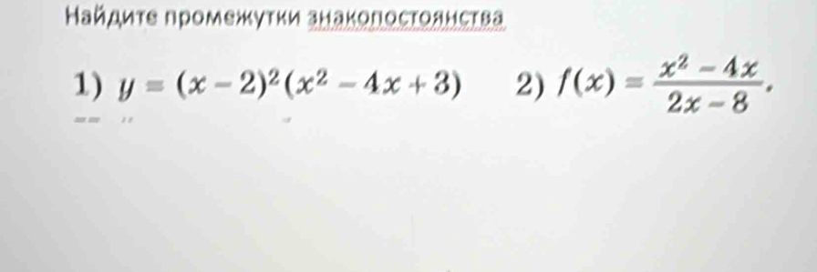 Найдиτе промежκуτκи знаκопосτοднсτва 
1) y=(x-2)^2(x^2-4x+3) 2) f(x)= (x^2-4x)/2x-8 .