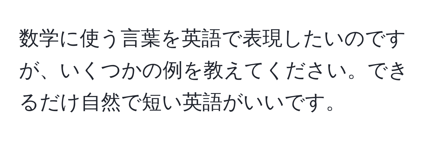 数学に使う言葉を英語で表現したいのですが、いくつかの例を教えてください。できるだけ自然で短い英語がいいです。