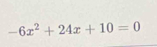 -6x^2+24x+10=0