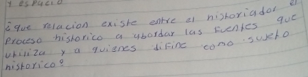 es pqcle 
Eque relacion exiske enre e hishoriadar e 
proceso hishorico a ybordar las Eventes quó 
whilizay a quienes diFine como suero 
historico?