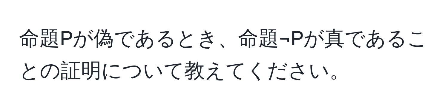 命題Pが偽であるとき、命題¬Pが真であることの証明について教えてください。