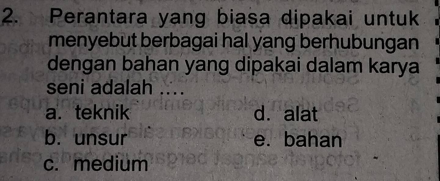 Perantara yang biasa dipakai untuk
menyebut berbagai hal yang berhubungan
dengan bahan yang dipakai dalam karya
seni adalah ....
a. teknik d. alat
b. unsur e. bahan
c. medium