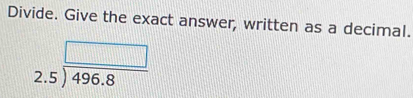 Divide. Give the exact answer, written as a decimal.
beginarrayr □  2.5encloselongdiv 496.8endarray