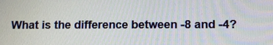 What is the difference between -8 and -4?