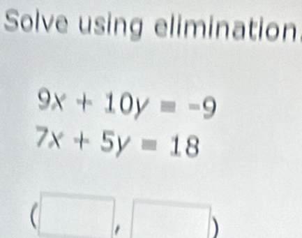 Solve using elimination
9x+10y=-9
7x+5y=18