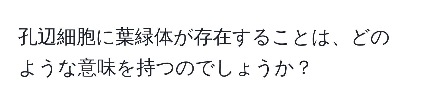 孔辺細胞に葉緑体が存在することは、どのような意味を持つのでしょうか？