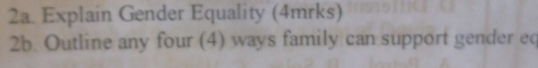 Explain Gender Equality (4mrks) 
2b. Outline any four (4) ways family can support gender eq