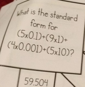 What is the standard
form for
(5* 0.1)+(9* 1)+
(4* 0.001)+(5* 10) 2
59.504