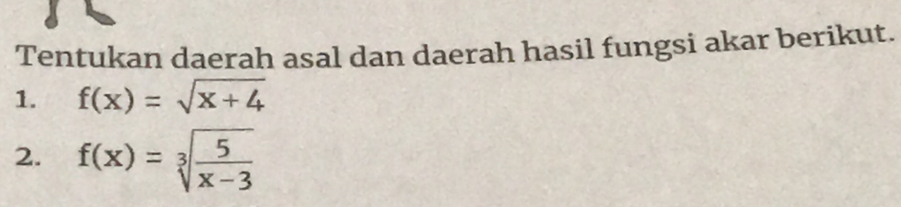 Tentukan daerah asal dan daerah hasil fungsi akar berikut. 
1. f(x)=sqrt(x+4)
2. f(x)=sqrt[3](frac 5)x-3