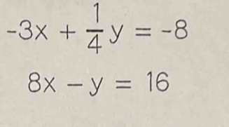 -3x+ 1/4 y=-8
8x-y=16