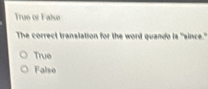 True or False
The correct translation for the word quando is "since."
True
False