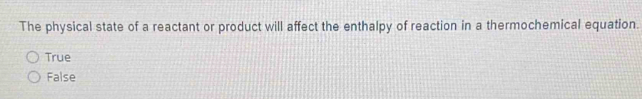 The physical state of a reactant or product will affect the enthalpy of reaction in a thermochemical equation.
True
False