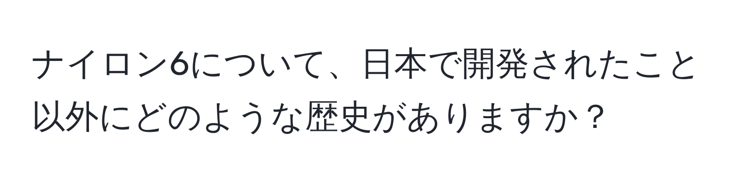 ナイロン6について、日本で開発されたこと以外にどのような歴史がありますか？